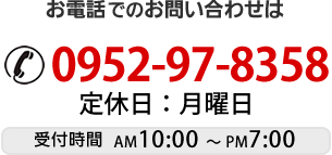 お電話でのお問い合わせは 0952-97-8358 受付時間 AM 10:00~PM 7:00